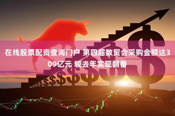 在线股票配资查询门户 第四届数贸会采购金额达309亿元 较去年实现翻番