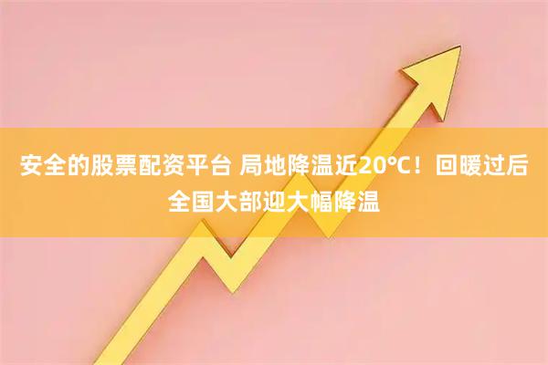 安全的股票配资平台 局地降温近20℃！回暖过后全国大部迎大幅降温