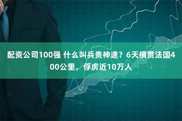 配资公司100强 什么叫兵贵神速？6天横贯法国400公里，俘虏近10万人