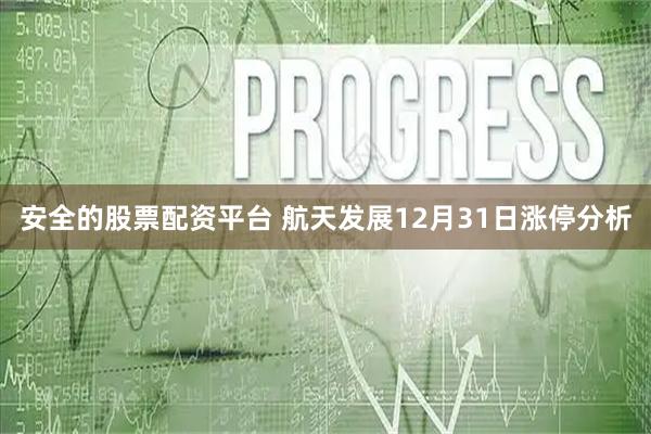 安全的股票配资平台 航天发展12月31日涨停分析