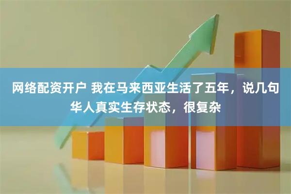 网络配资开户 我在马来西亚生活了五年，说几句华人真实生存状态，很复杂