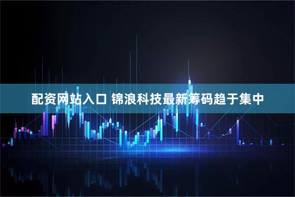 配资网站入口 锦浪科技最新筹码趋于集中