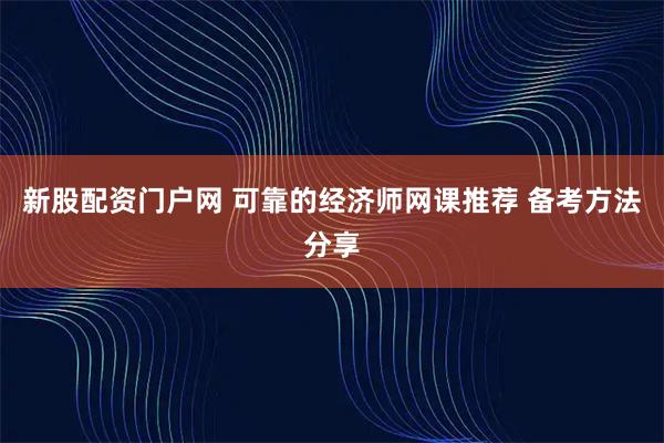 新股配资门户网 可靠的经济师网课推荐 备考方法分享