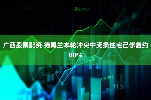 广西股票配资 德黑兰本轮冲突中受损住宅已修复约80%
