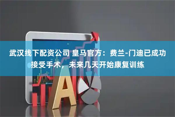 武汉线下配资公司 皇马官方：费兰-门迪已成功接受手术，未来几天开始康复训练
