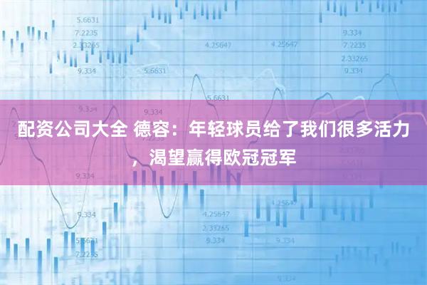 配资公司大全 德容：年轻球员给了我们很多活力，渴望赢得欧冠冠军