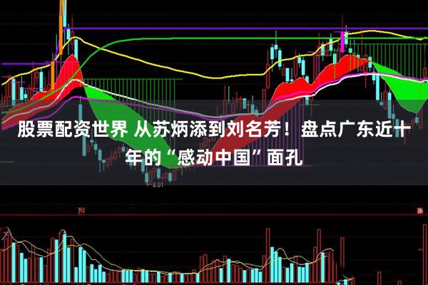 股票配资世界 从苏炳添到刘名芳！盘点广东近十年的“感动中国”面孔